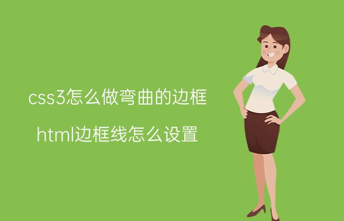 css3怎么做弯曲的边框 html边框线怎么设置？